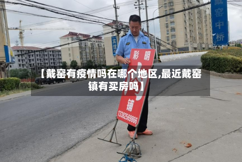 【戴窑有疫情吗在哪个地区,最近戴窑镇有买房吗】