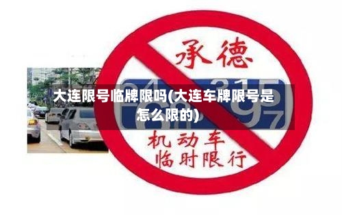 大连限号临牌限吗(大连车牌限号是怎么限的)