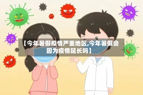 【今年暑假疫情严重地区,今年暑假会因为疫情延长吗】