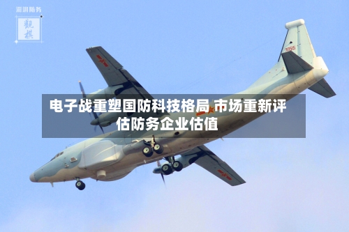 电子战重塑国防科技格局 市场重新评估防务企业估值