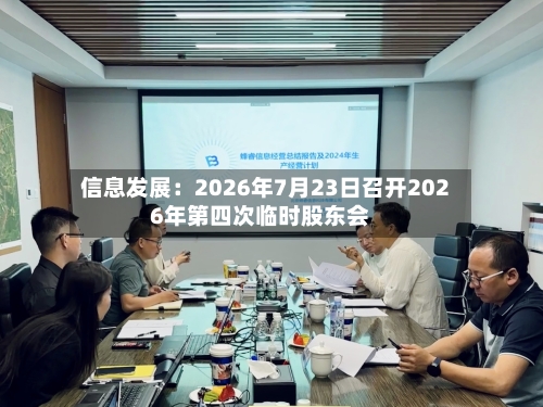 信息发展：2026年7月23日召开2026年第四次临时股东会-第1张图片