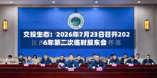 交投生态：2026年7月23日召开2026年第二次临时股东会