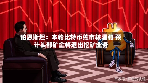 伯恩斯坦：本轮比特币熊市较温和 预计头部矿企将退出挖矿业务