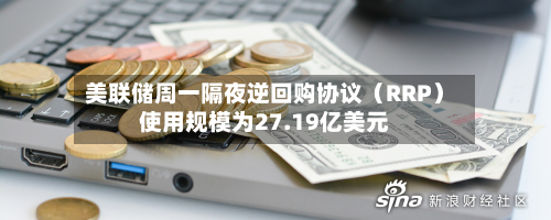 美联储周一隔夜逆回购协议（RRP）使用规模为27.19亿美元