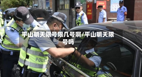 平山明天限号限几号啊/平山明天限号吗