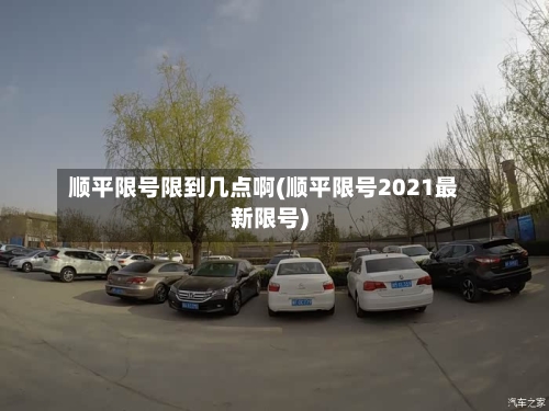 顺平限号限到几点啊(顺平限号2021最新限号)