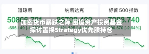 加密货币暴跌之际 困境资产投资基金探讨置换Strategy优先股持仓