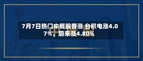 7月7日热门中概股普涨 台积电涨4.07%，蔚来涨4.80%