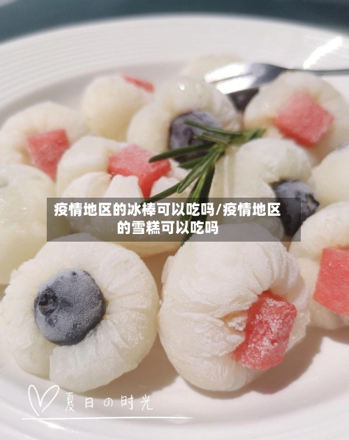 疫情地区的冰棒可以吃吗/疫情地区的雪糕可以吃吗