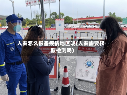 入秦怎么报备疫情地区呢(入秦需要核酸检测吗)