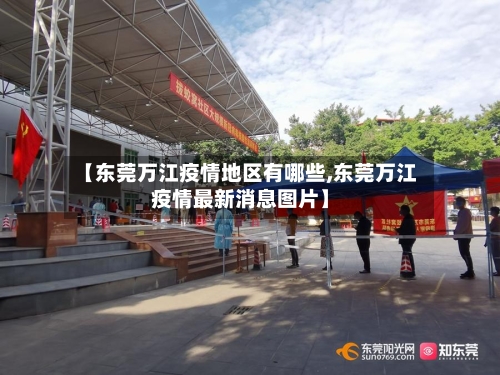 【东莞万江疫情地区有哪些,东莞万江疫情最新消息图片】