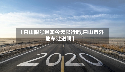【白山限号通知今天限行吗,白山市外地车让进吗】
