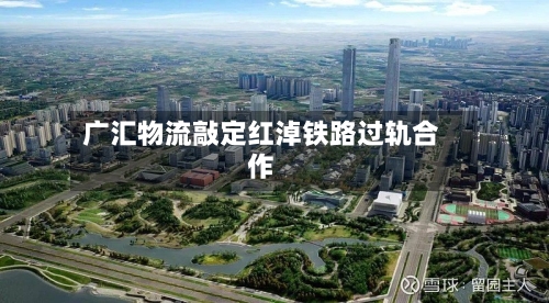 广汇物流敲定红淖铁路过轨合作
