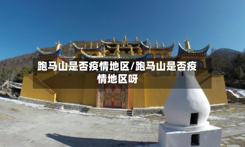 跑马山是否疫情地区/跑马山是否疫情地区呀