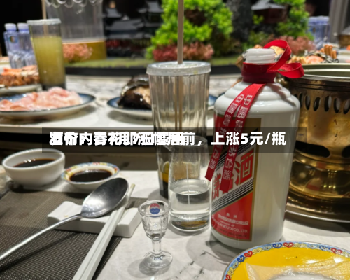 酒价内参7月7日费用发布：青花郎涨幅居前，上涨5元/瓶
