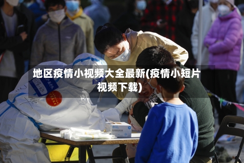 地区疫情小视频大全最新(疫情小短片视频下载)