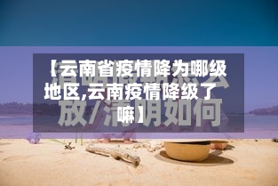 【云南省疫情降为哪级地区,云南疫情降级了嘛】