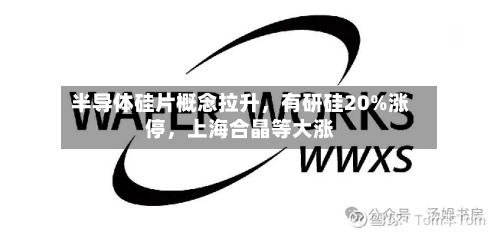 半导体硅片概念拉升，有研硅20%涨停，上海合晶等大涨