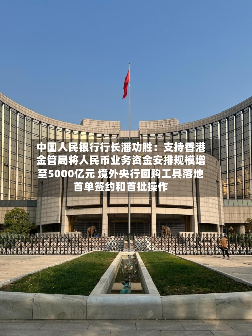 中国人民银行行长潘功胜：支持香港金管局将人民币业务资金安排规模增至5000亿元 境外央行回购工具落地首单签约和首批操作