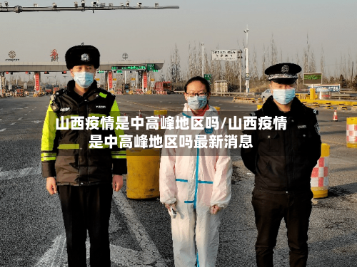 山西疫情是中高峰地区吗/山西疫情是中高峰地区吗最新消息
