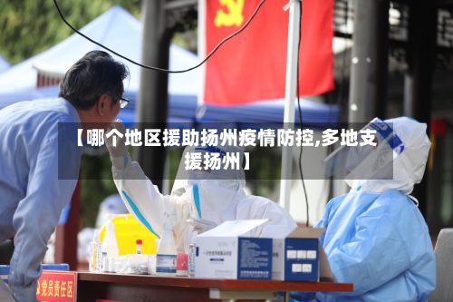 【哪个地区援助扬州疫情防控,多地支援扬州】