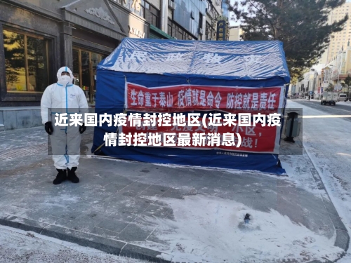 近来国内疫情封控地区(近来国内疫情封控地区最新消息)