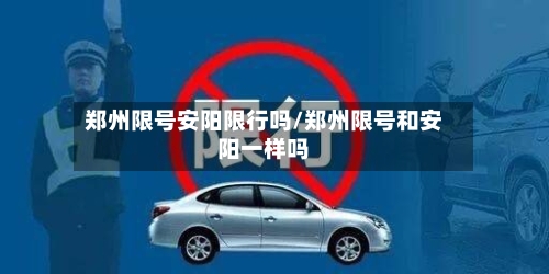 郑州限号安阳限行吗/郑州限号和安阳一样吗