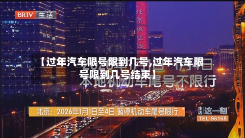 【过年汽车限号限到几号,过年汽车限号限到几号结束】