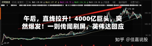 午后，直线拉升！4000亿巨头，突然爆发！一则传闻刷屏，英伟达回应