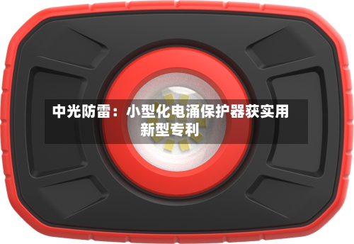 中光防雷:小型化电涌保护器获实用新型专利