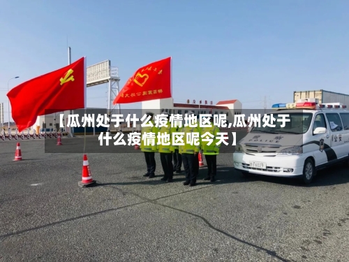 【瓜州处于什么疫情地区呢,瓜州处于什么疫情地区呢今天】