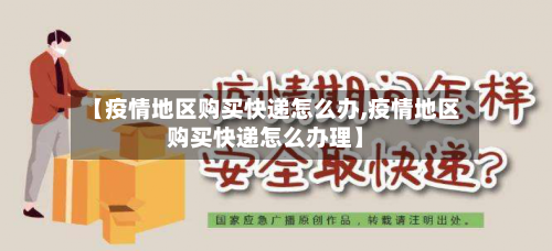 【疫情地区购买快递怎么办,疫情地区购买快递怎么办理】