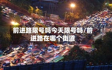 前进路限号吗今天限号吗/前进路在哪个街道