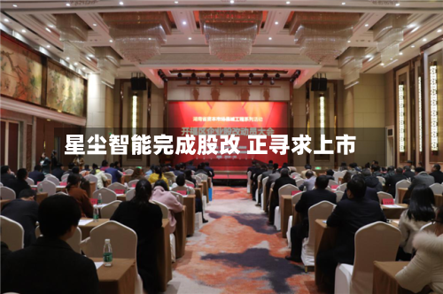 星尘智能完成股改 正寻求上市