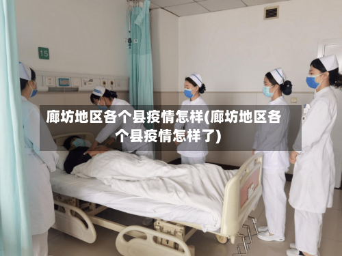 廊坊地区各个县疫情怎样(廊坊地区各个县疫情怎样了)