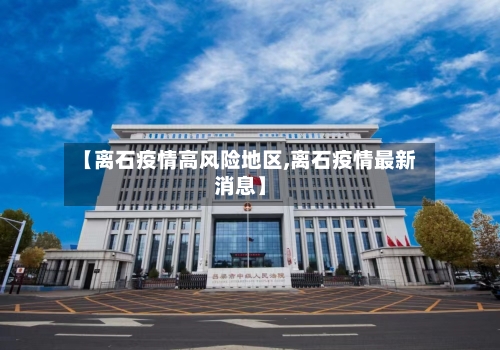 【离石疫情高风险地区,离石疫情最新消息】