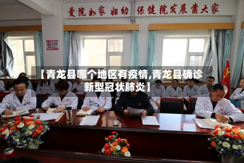 【青龙县哪个地区有疫情,青龙县确诊新型冠状肺炎】