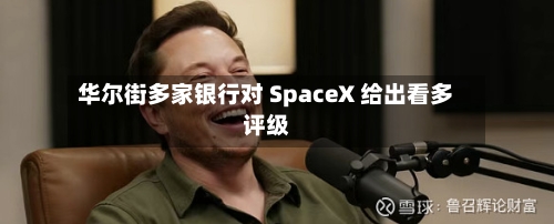 华尔街多家银行对 SpaceX 给出看多评级