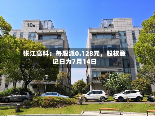 张江高科：每股派0.128元，股权登记日为7月14日