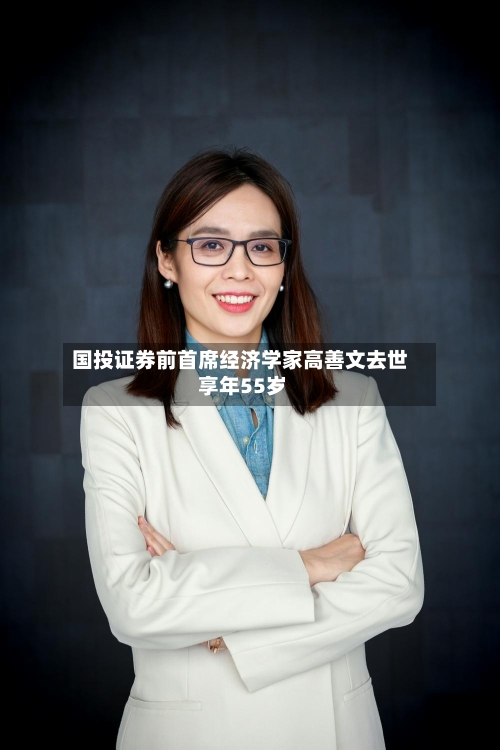 国投证券前首席经济学家高善文去世 享年55岁