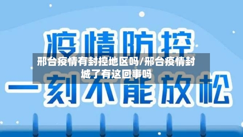 邢台疫情有封控地区吗/邢台疫情封城了有这回事吗