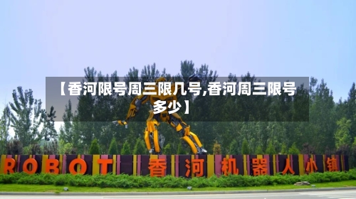 【香河限号周三限几号,香河周三限号多少】