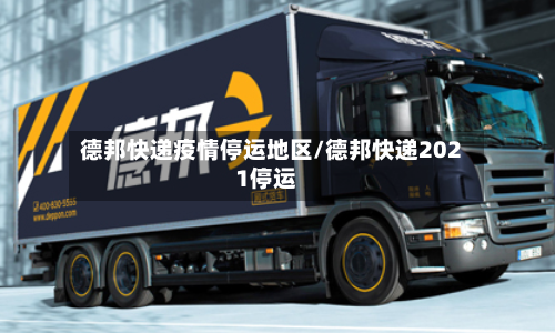 德邦快递疫情停运地区/德邦快递2021停运