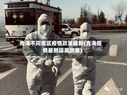 青海不同地区疫情政策最新(青海疫情最新隔离政策)