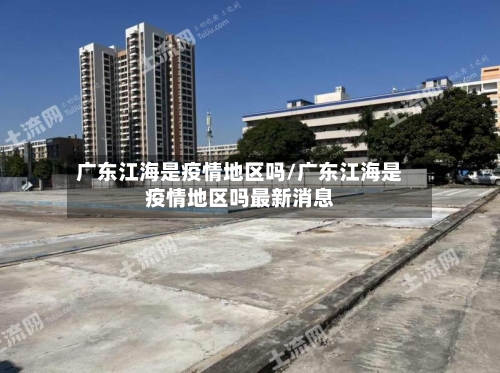 广东江海是疫情地区吗/广东江海是疫情地区吗最新消息