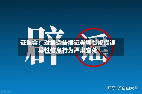 证监会：对编造传播证券期货虚假误导性信息行为严肃查处