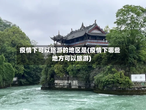 疫情下可以旅游的地区是(疫情下哪些地方可以旅游)