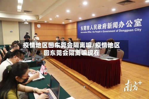疫情地区回东莞会隔离嘛/疫情地区回东莞会隔离嘛现在