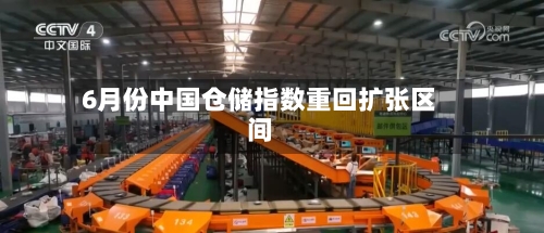 6月份中国仓储指数重回扩张区间