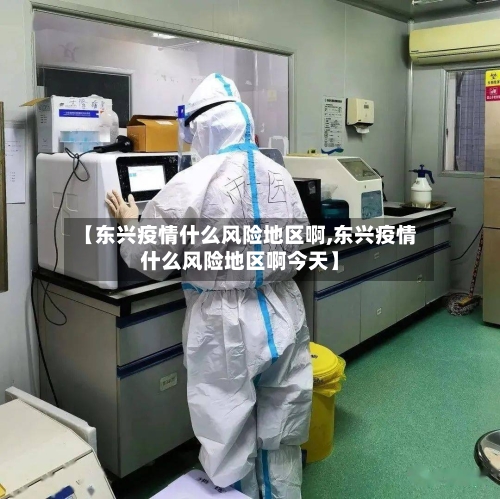【东兴疫情什么风险地区啊,东兴疫情什么风险地区啊今天】